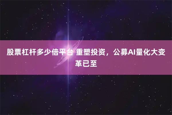 股票杠杆多少倍平台 重塑投资，公募AI量化大变革已至