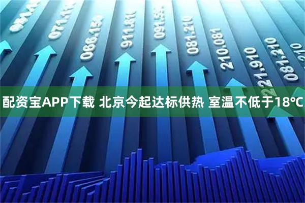 配资宝APP下载 北京今起达标供热 室温不低于18℃