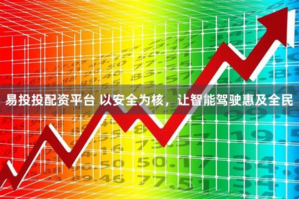 易投投配资平台 以安全为核，让智能驾驶惠及全民