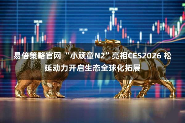 易倍策略官网 “小顽童N2”亮相CES2026 松延动力开启生态全球化拓展