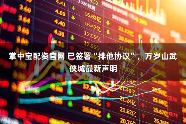掌中宝配资官网 已签署“排他协议”，万岁山武侠城最新声明