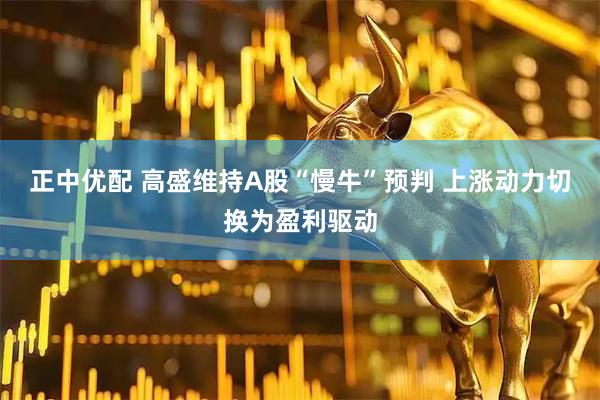 正中优配 高盛维持A股“慢牛”预判 上涨动力切换为盈利驱动
