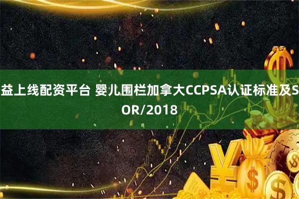 益上线配资平台 婴儿围栏加拿大CCPSA认证标准及SOR/2018