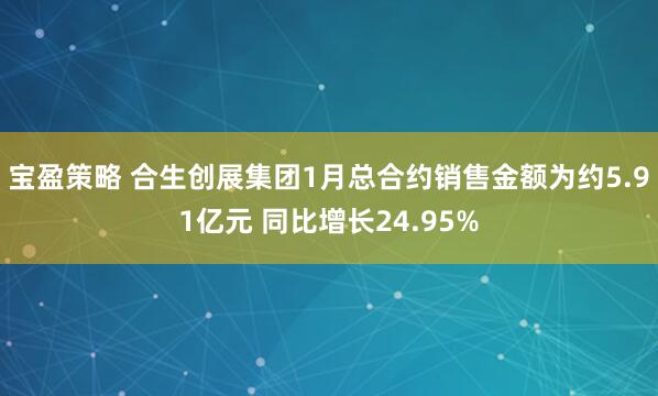 宝盈策略 合生创展集团1月总合约销售金额为约5.91亿元 同比增长24.95%
