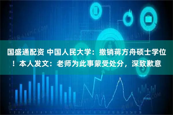国盛通配资 中国人民大学：撤销蒋方舟硕士学位！本人发文：老师为此事蒙受处分，深致歉意